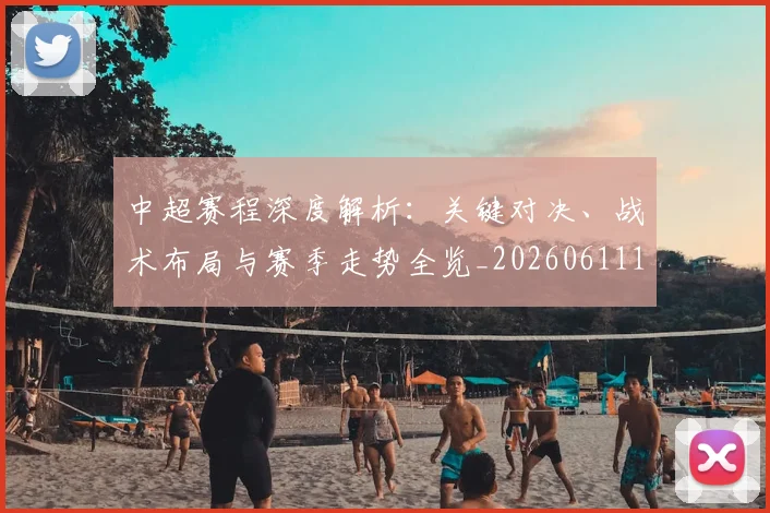 中超赛程深度解析:关键对决、战术布局与赛季走势全览_20260611140935