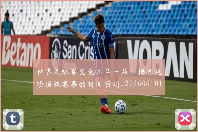 世界足球赛究竟几年一届？揭开这项顶级赛事的时间密码_20260610190232