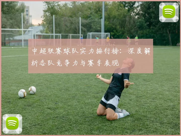 中超联赛球队实力排行榜：深度解析各队竞争力与赛季表现