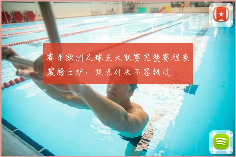 赛季欧洲足球五大联赛完整赛程表震撼出炉,焦点对决不容错过