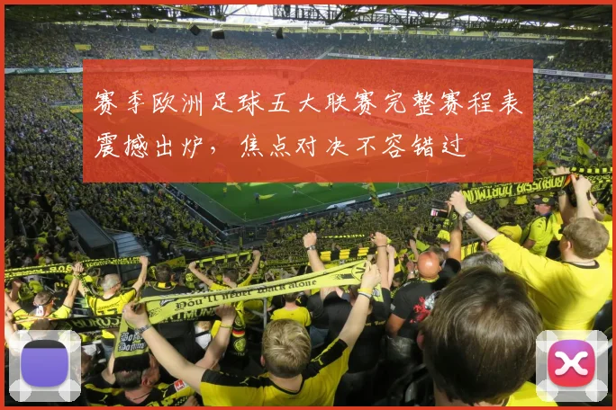 赛季欧洲足球五大联赛完整赛程表震撼出炉,焦点对决不容错过